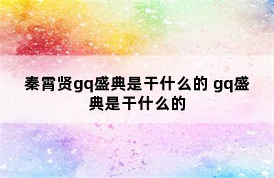 秦霄贤gq盛典是干什么的 gq盛典是干什么的